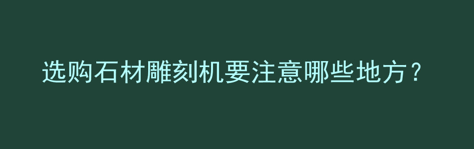 选购石材雕刻机要注意哪些地方？