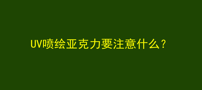 UV喷绘亚克力要注意什么？