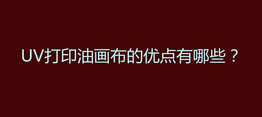 UV打印油画布的优点有哪些？