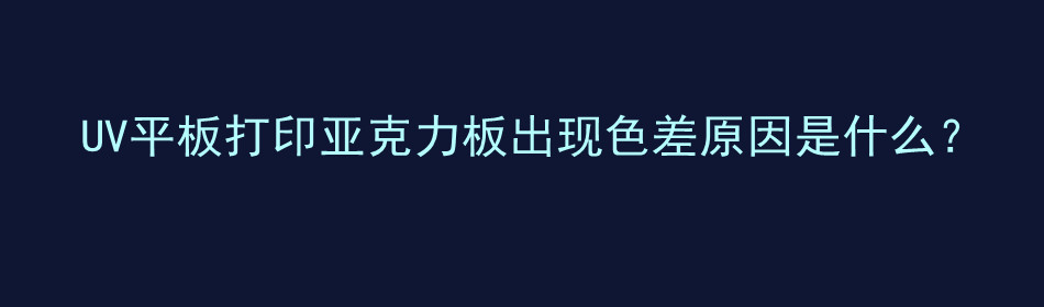 UV平板打印亚克力板出现色差原因是什么？