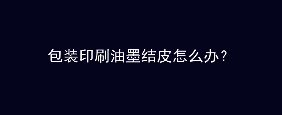 包装印刷油墨结皮怎么办？