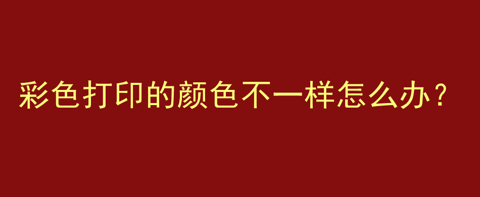 彩色打印的颜色不一样怎么办？