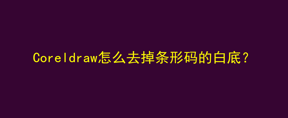 Coreldraw怎么去掉条形码的白底？