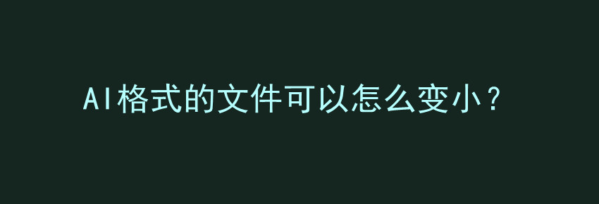 AI格式的文件可以怎么变小？