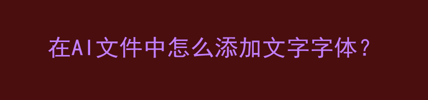 在AI文件中怎么添加文字字体？