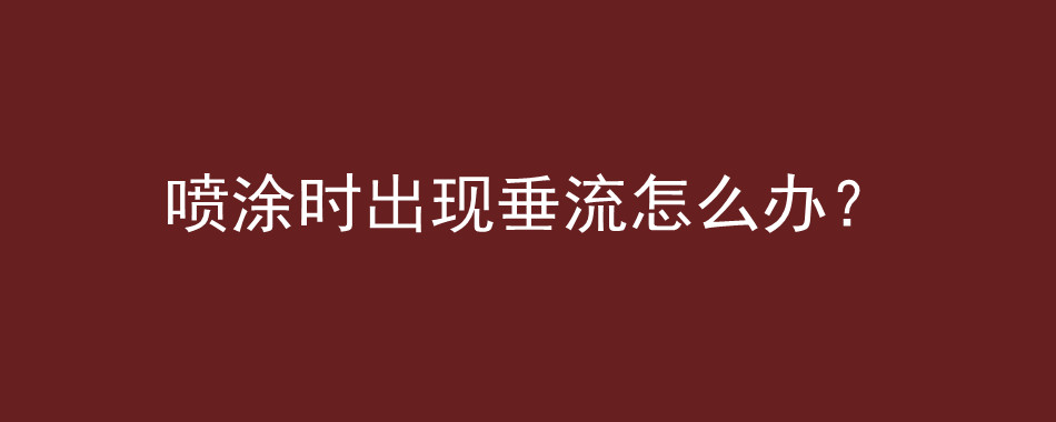 喷涂时出现垂流怎么办？