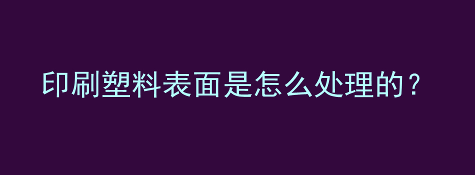 印刷塑料表面是怎么处理的？