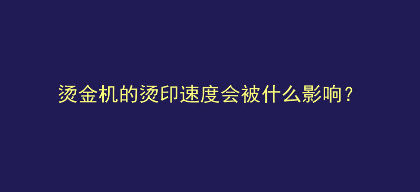 烫金机的烫印速度会被什么影响？