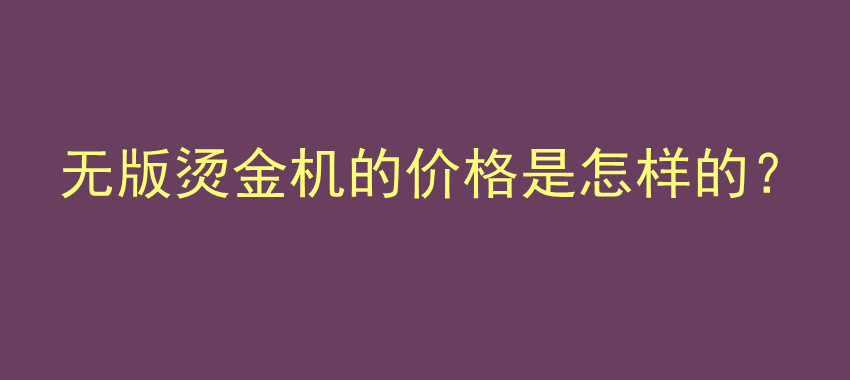 无版烫金机的价格是怎样的？