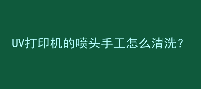 UV打印机的喷头手工怎么清洗？