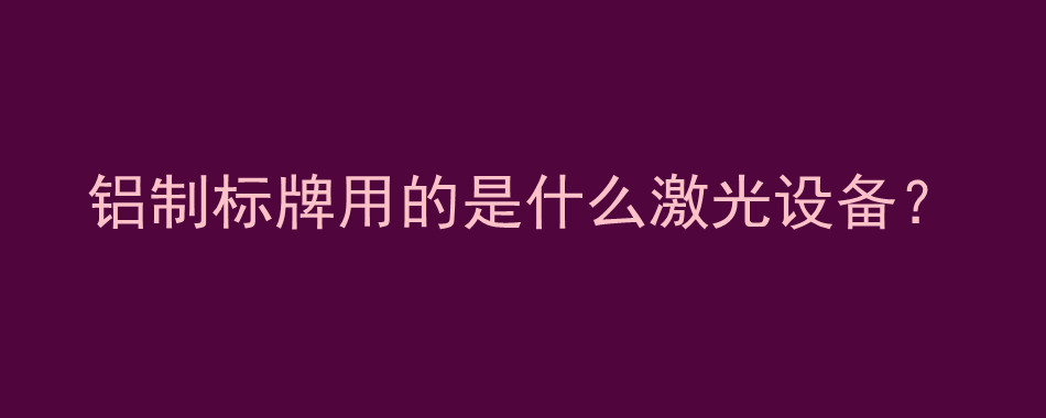 铝制标牌用的是什么激光设备？