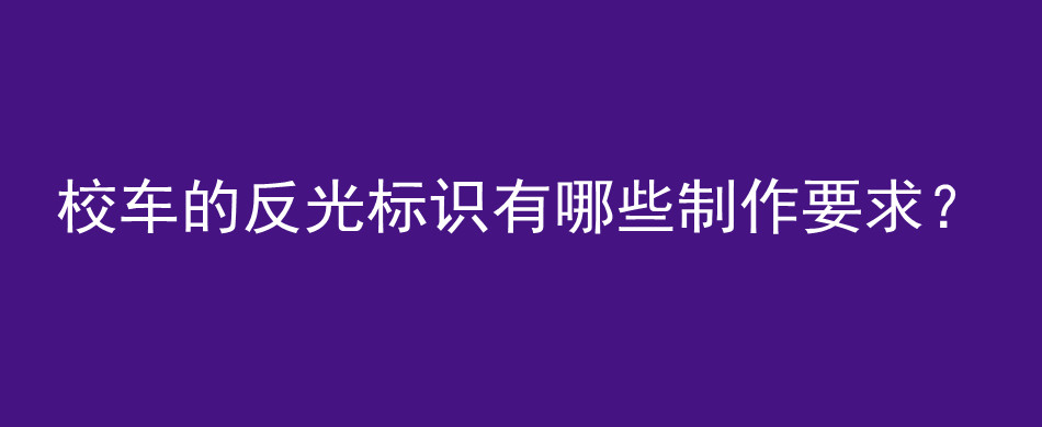 校车的反光标识有哪些制作要求？