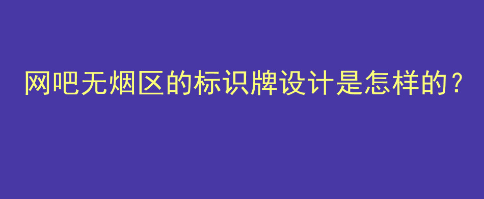 网吧无烟区的标识牌设计是怎样的？