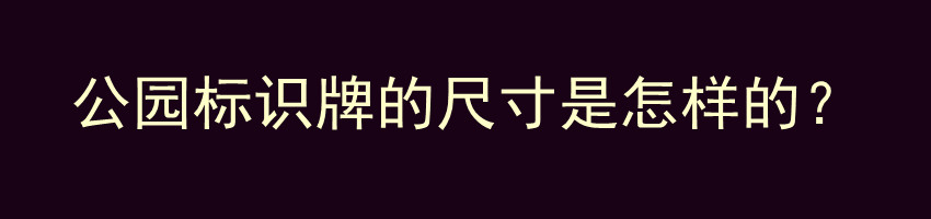 公园标识牌的尺寸是怎样的？