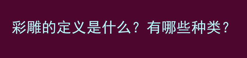 彩雕的定义是什么？有哪些种类？