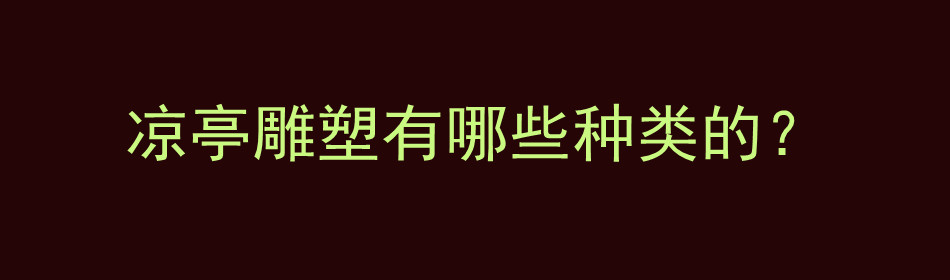 凉亭雕塑有哪些种类的？