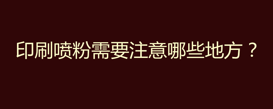 印刷喷粉需要注意哪些地方？