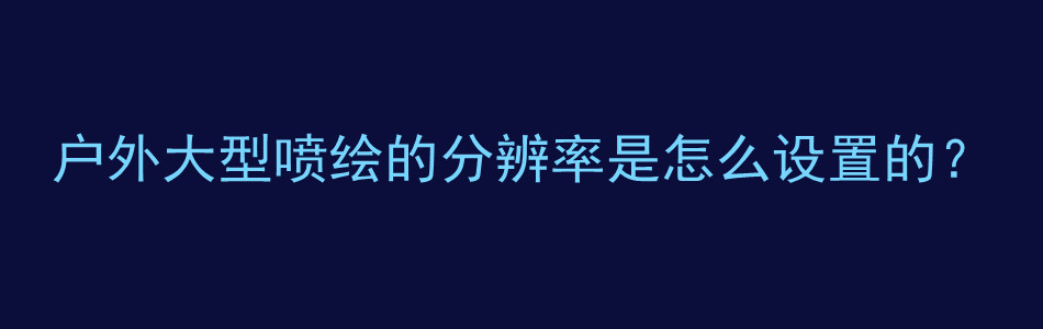 户外大型喷绘的分辨率是怎么设置的？