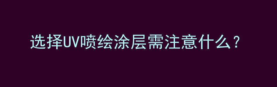 选择UV喷绘涂层需注意什么？