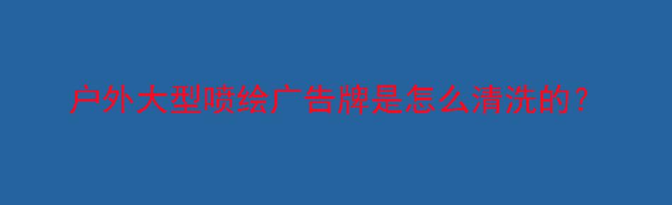 户外大型喷绘广告牌是怎么清洗的？