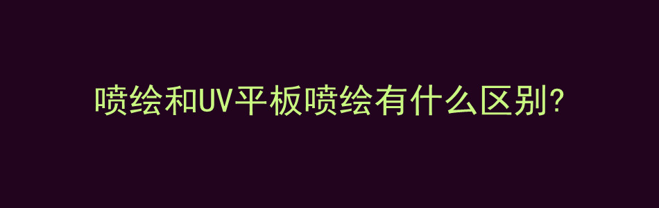 喷绘和UV平板喷绘有什么区别?