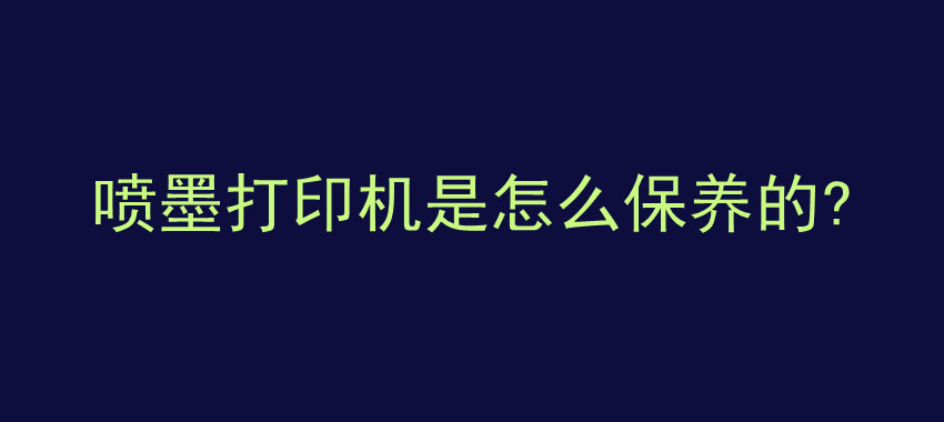 喷墨打印机是怎么保养的?