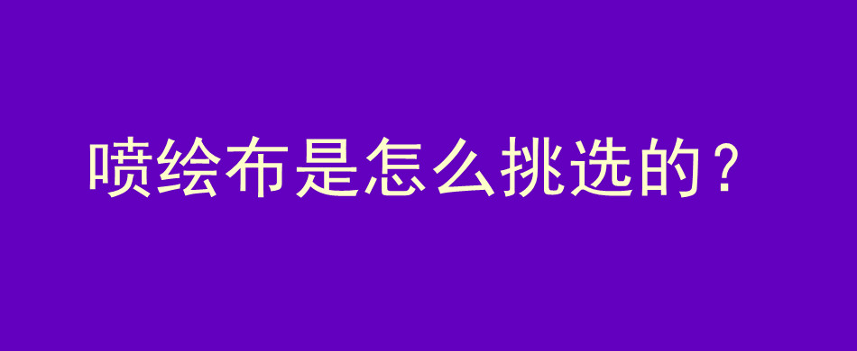 喷绘布是怎么挑选的？