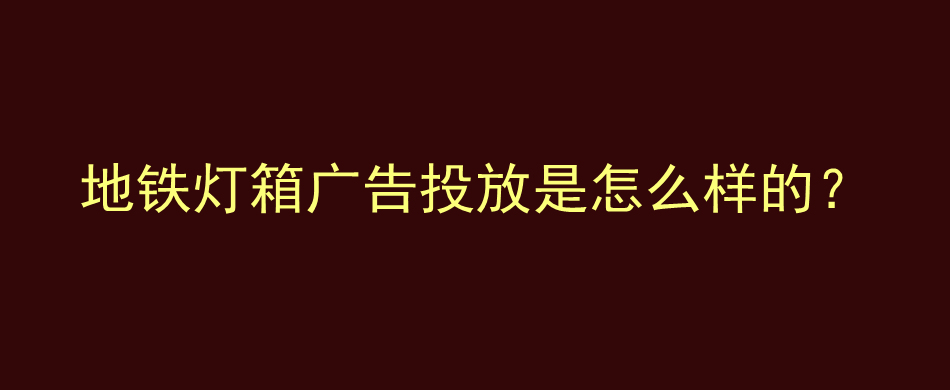 地铁灯箱广告投放是怎么样的？