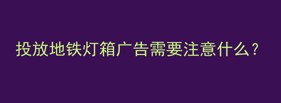 投放地铁灯箱广告需要注意什么？