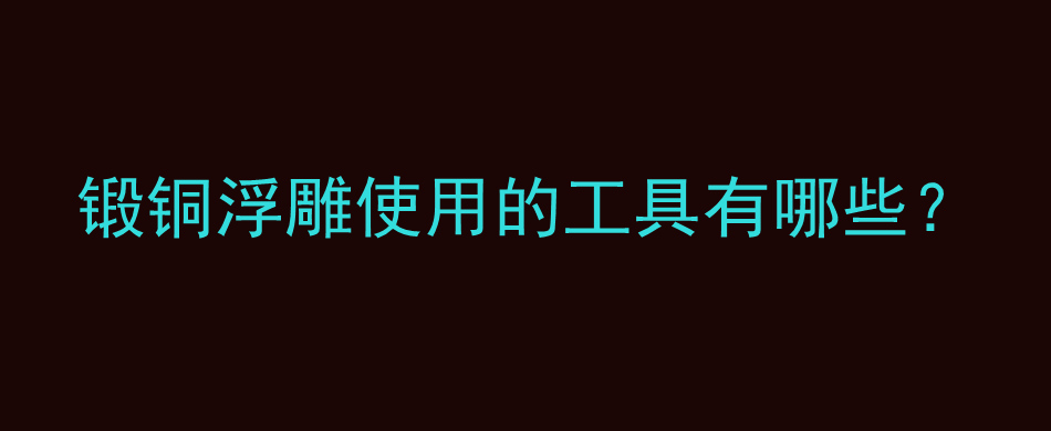 锻铜浮雕使用的工具有哪些？