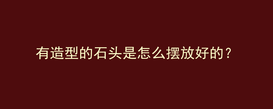 有造型的石头是怎么摆放好的？