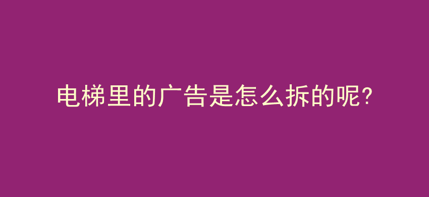 电梯里的广告是怎么拆的呢?