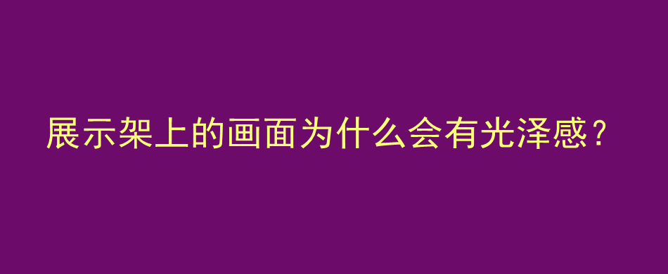 展示架上的画面为什么会有光亮感？