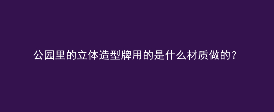 公园里的立体造型牌用的是什么材质做的？