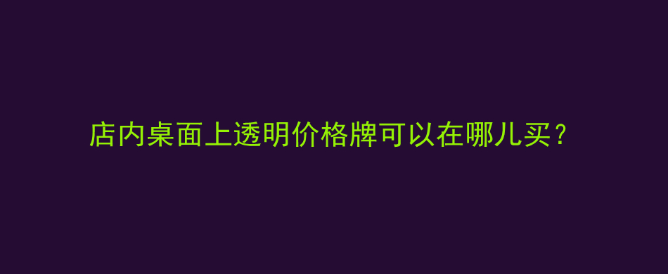 店内桌面上透明价格牌可以在哪儿买？