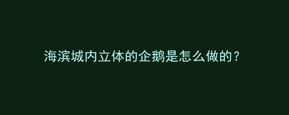 海滨城内立体的企鹅是怎么做的？