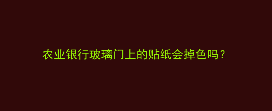 农业银行玻璃门上的贴纸会掉色吗？