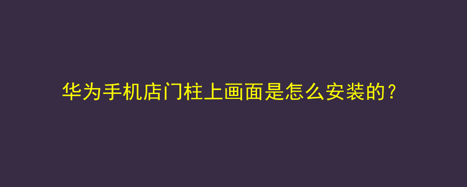 华为手机店门柱上画面是怎么安装的？