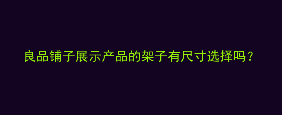 良品铺子展示产品的架子有尺寸选择吗？