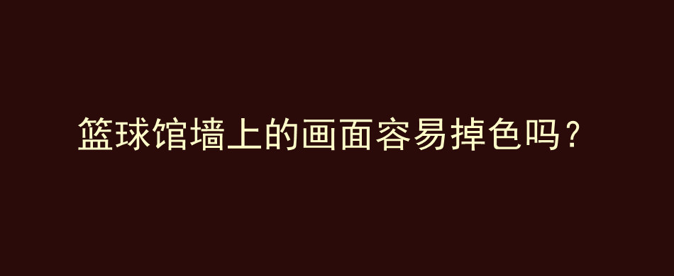 篮球馆墙上的画面容易掉色吗？