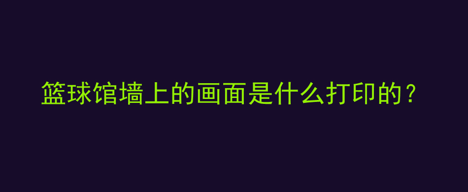 篮球馆墙上的画面是什么打印的？