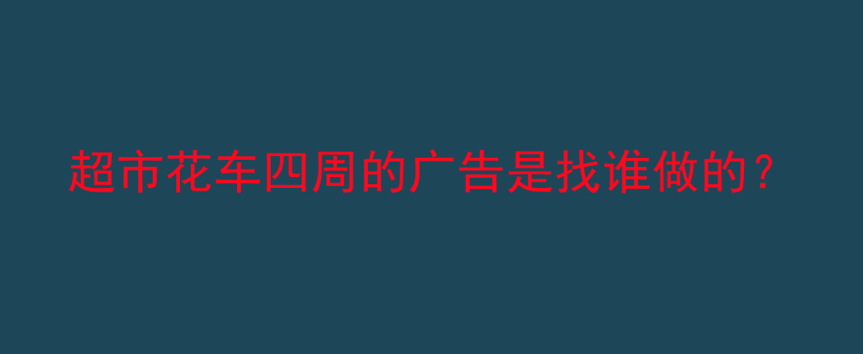 超市花车四周的广告是找谁做的？