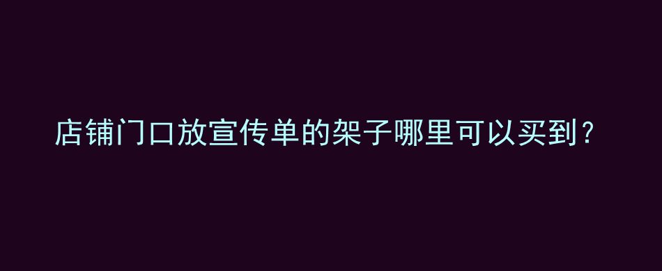 店铺门口放宣传单的架子哪里可以买到？