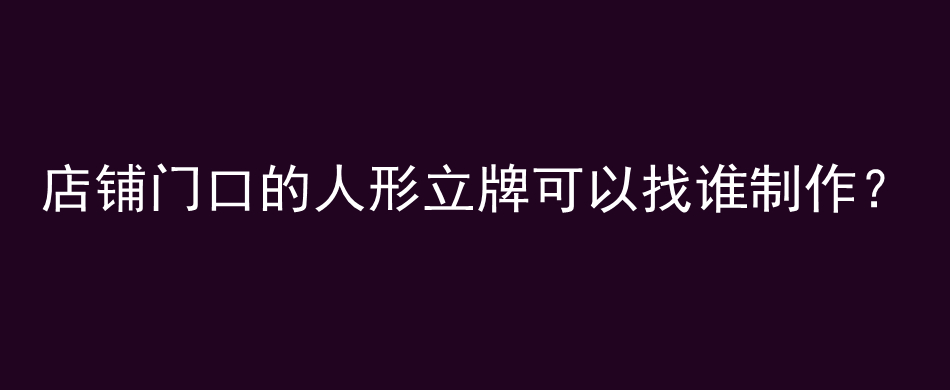 店铺门口的人形立牌可以找谁制作？