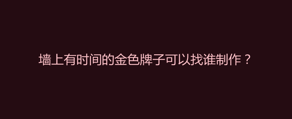 墙上有时间的金色牌子可以找谁制作？