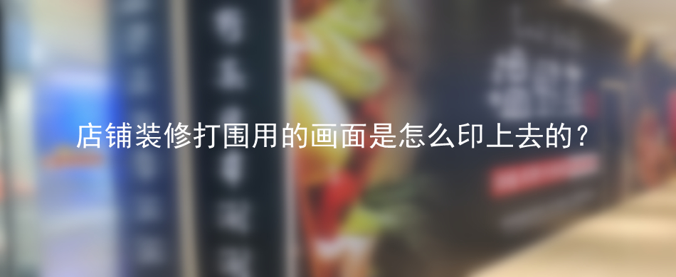 店铺装修打围用的画面是怎么印上去的？