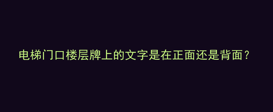 电梯门口楼层牌上的文字是在正面还是背面？