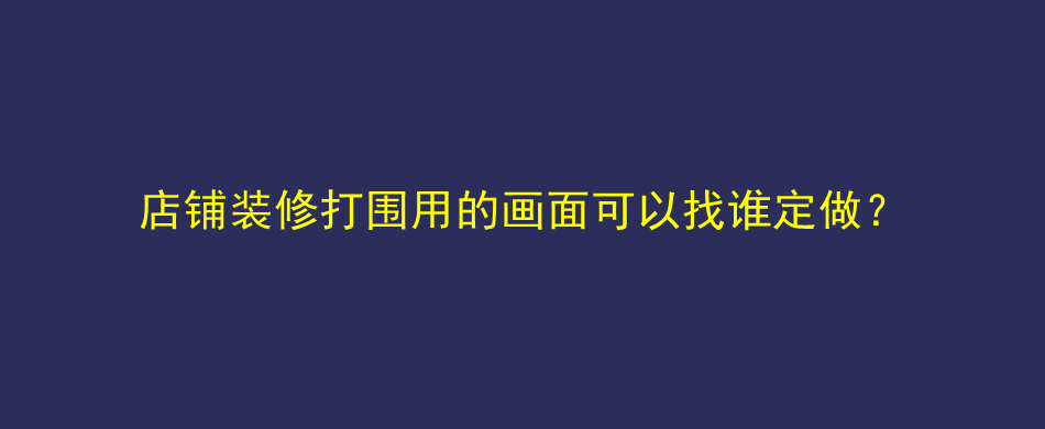 店铺装修打围用的画面可以找谁定做？