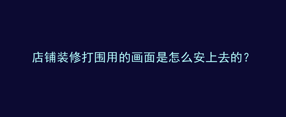 店铺装修打围用的画面是怎么安上去的？