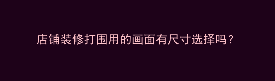 店铺装修打围用的画面有尺寸选择吗？